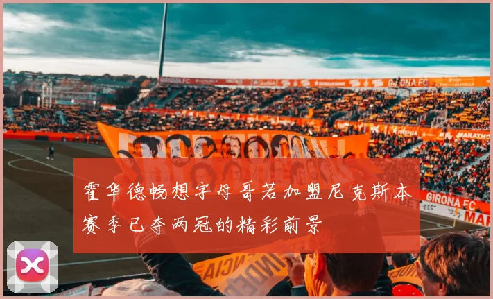 霍华德畅想字母哥若加盟尼克斯本赛季已夺两冠的精彩前景