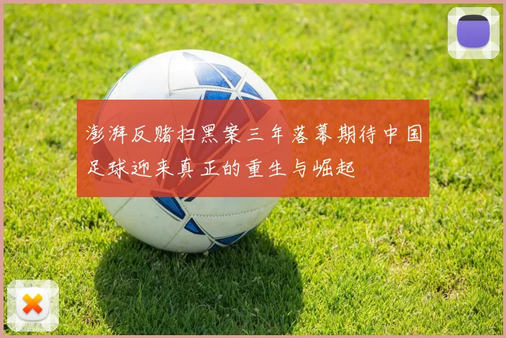 澎湃反赌扫黑案三年落幕期待中国足球迎来真正的重生与崛起