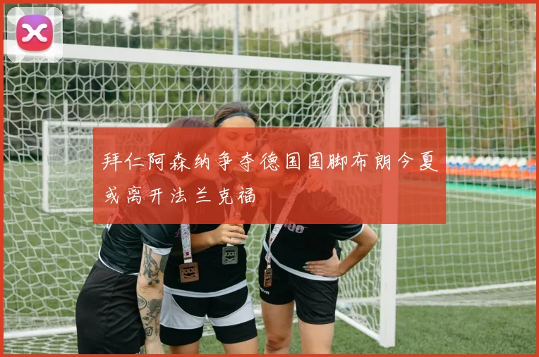 拜仁阿森纳争夺德国国脚布朗今夏或离开法兰克福