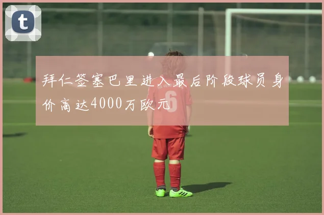 拜仁签塞巴里进入最后阶段球员身价高达4000万欧元