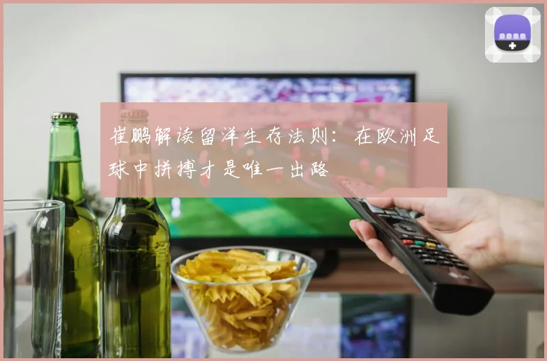 崔鹏解读留洋生存法则：在欧洲足球中拼搏才是唯一出路