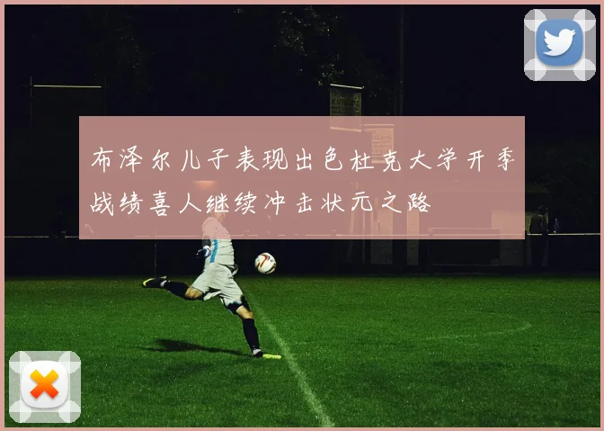 布泽尔儿子表现出色杜克大学开季战绩喜人继续冲击状元之路