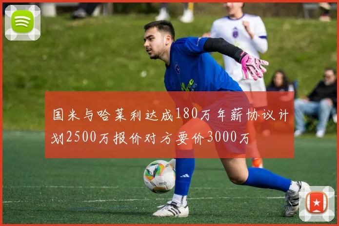 国米与哈莱利达成180万年薪协议计划2500万报价对方要价3000万