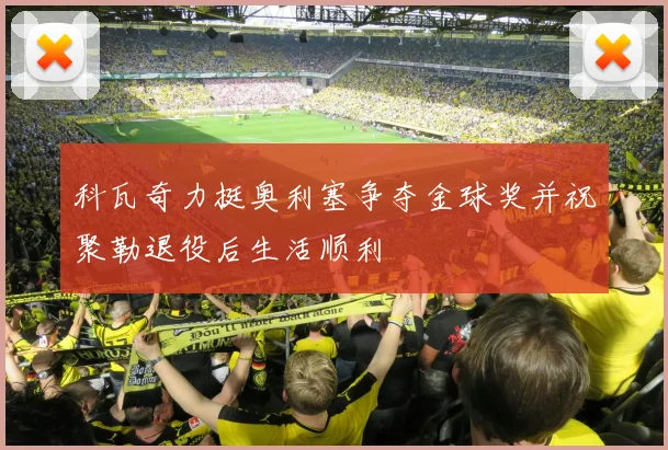 科瓦奇力挺奥利塞争夺金球奖并祝聚勒退役后生活顺利