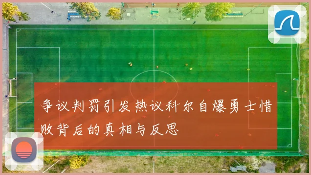 争议判罚引发热议科尔自爆勇士惜败背后的真相与反思
