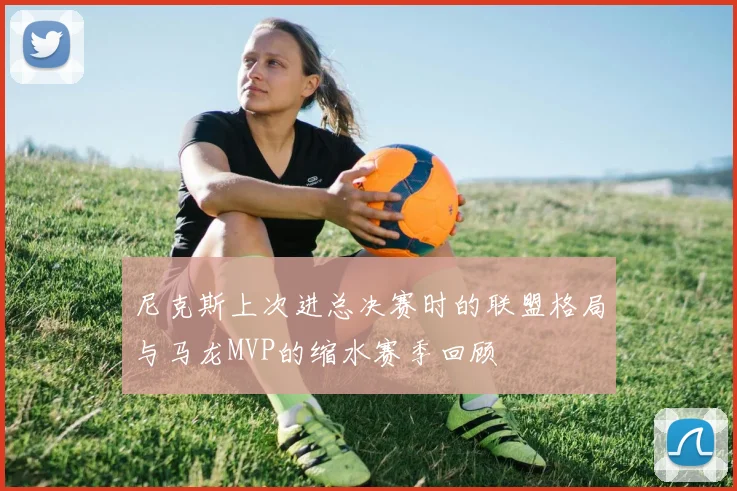 尼克斯上次进总决赛时的联盟格局与马龙MVP的缩水赛季回顾